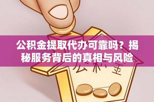 大悟公积金提取代办可靠吗？揭秘服务背后的真相与风险