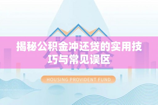 大悟揭秘公积金冲还贷的实用技巧与常见误区