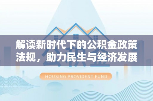 大悟解读新时代下的公积金政策法规，助力民生与经济发展