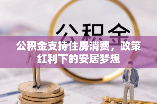 大悟公积金支持住房消费，政策红利下的安居梦想
