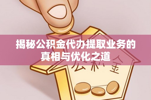 大悟揭秘公积金代办提取业务的真相与优化之道