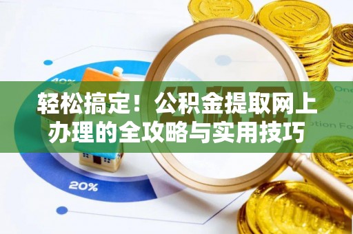 大悟轻松搞定！公积金提取网上办理的全攻略与实用技巧