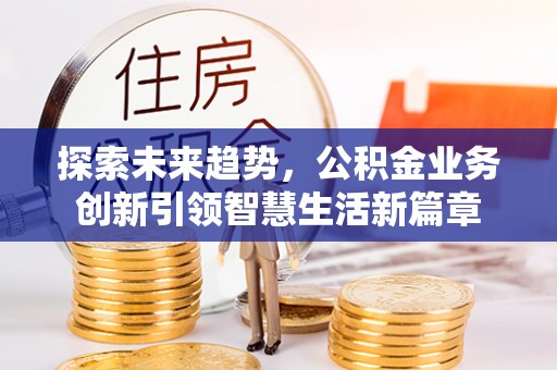 大悟探索未来趋势，公积金业务创新引领智慧生活新篇章
