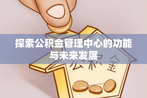 大悟探索公积金管理中心的功能与未来发展