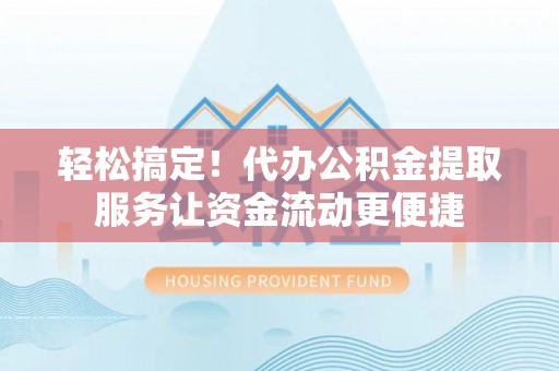 大悟轻松搞定！代办公积金提取服务让资金流动更便捷