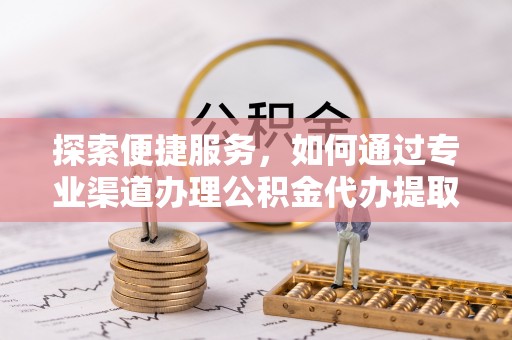 大悟探索便捷服务，如何通过专业渠道办理公积金代办提取业务
