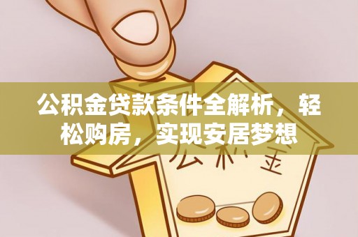 大悟公积金贷款条件全解析，轻松购房，实现安居梦想