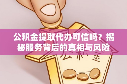 大悟公积金提取代办可信吗？揭秘服务背后的真相与风险