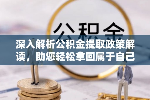 大悟深入解析公积金提取政策解读，助您轻松拿回属于自己的钱