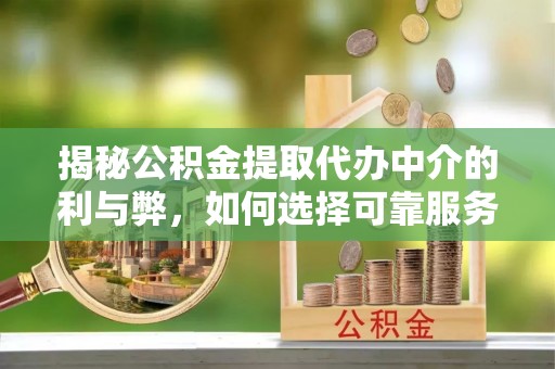 大悟揭秘公积金提取代办中介的利与弊，如何选择可靠服务？