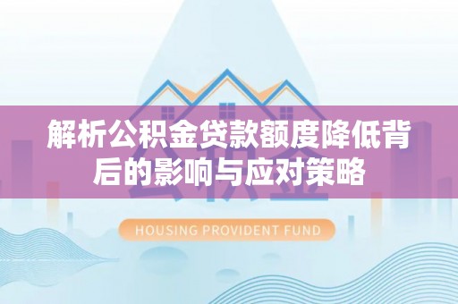 大悟解析公积金贷款额度降低背后的影响与应对策略