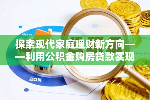 大悟探索现代家庭理财新方向——利用公积金购房贷款实现安居梦想