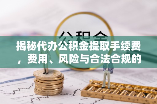 大悟揭秘代办公积金提取手续费，费用、风险与合法合规的全解析