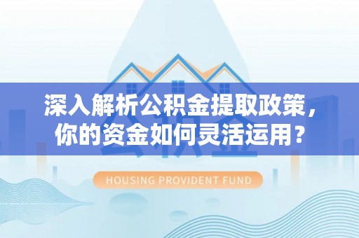 大悟深入解析公积金提取政策，你的资金如何灵活运用？