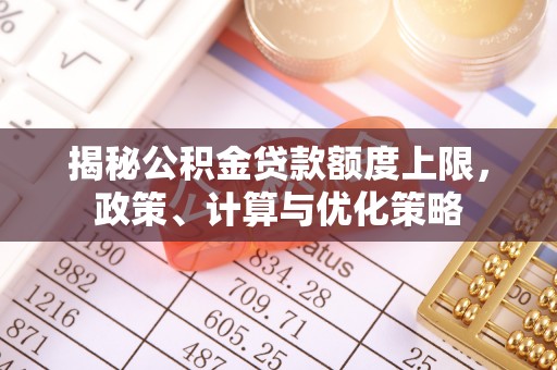大悟揭秘公积金贷款额度上限，政策、计算与优化策略