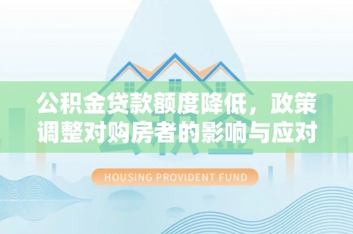 大悟公积金贷款额度降低，政策调整对购房者的影响与应对策略