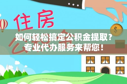 大悟如何轻松搞定公积金提取？专业代办服务来帮您！