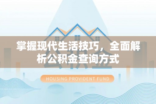 大悟掌握现代生活技巧，全面解析公积金查询方式
