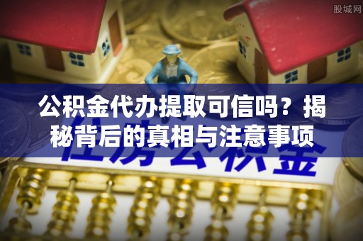大悟公积金代办提取可信吗？揭秘背后的真相与注意事项