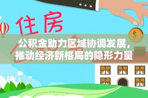 大悟公积金助力区域协调发展，推动经济新格局的隐形力量