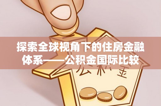 大悟探索全球视角下的住房金融体系——公积金国际比较
