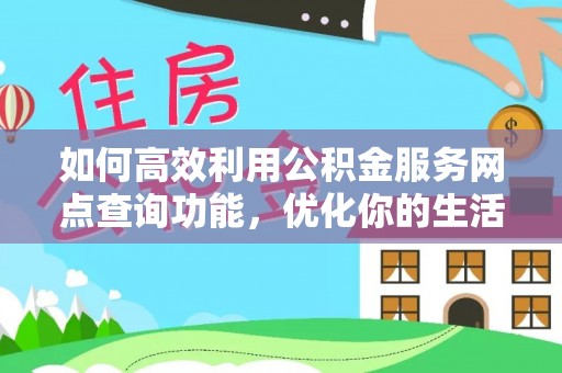大悟如何高效利用公积金服务网点查询功能，优化你的生活规划
