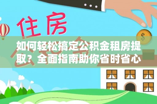 大悟如何轻松搞定公积金租房提取？全面指南助你省时省心