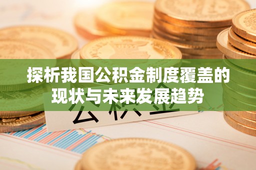 大悟探析我国公积金制度覆盖的现状与未来发展趋势