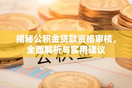 大悟揭秘公积金贷款资格审核，全面解析与实用建议