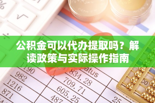 大悟公积金可以代办提取吗？解读政策与实际操作指南