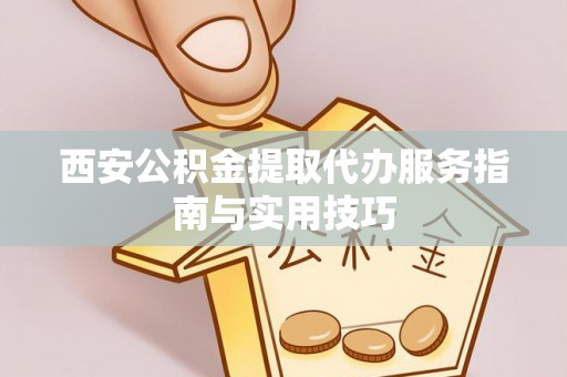 大悟西安公积金提取代办服务指南与实用技巧