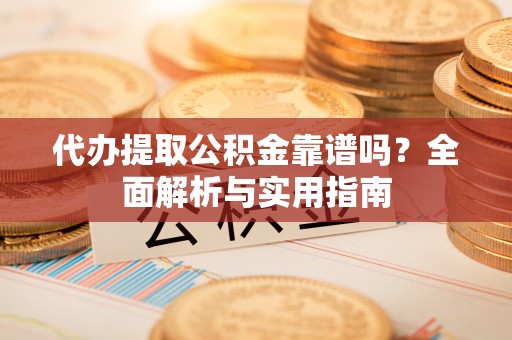 大悟代办提取公积金靠谱吗？全面解析与实用指南