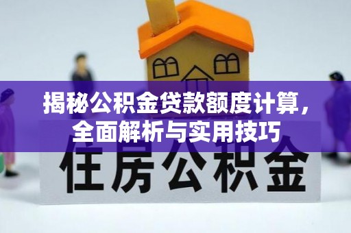 大悟揭秘公积金贷款额度计算，全面解析与实用技巧