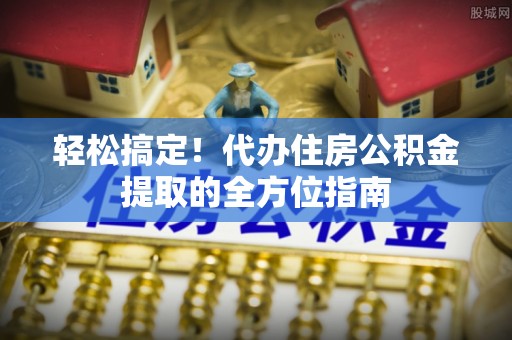 大悟轻松搞定！代办住房公积金提取的全方位指南