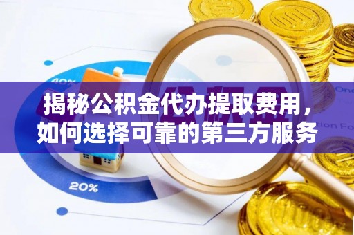 大悟揭秘公积金代办提取费用，如何选择可靠的第三方服务