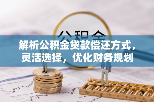 大悟解析公积金贷款偿还方式，灵活选择，优化财务规划
