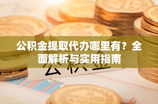 大悟公积金提取代办哪里有？全面解析与实用指南