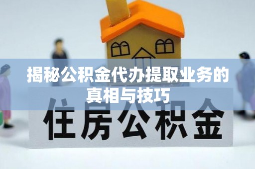 大悟揭秘公积金代办提取业务的真相与技巧