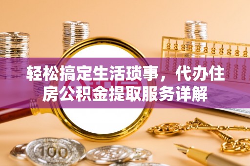 大悟轻松搞定生活琐事，代办住房公积金提取服务详解