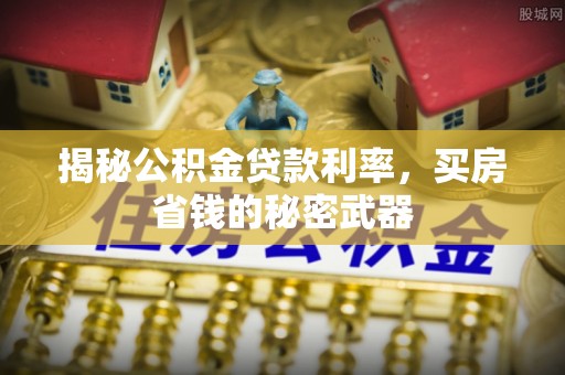 大悟揭秘公积金贷款利率，买房省钱的秘密武器