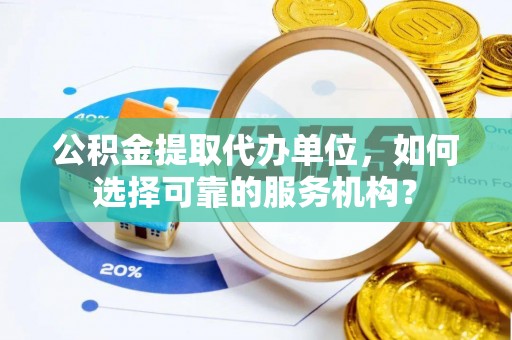 大悟公积金提取代办单位，如何选择可靠的服务机构？
