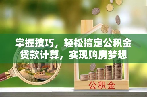 大悟掌握技巧，轻松搞定公积金贷款计算，实现购房梦想