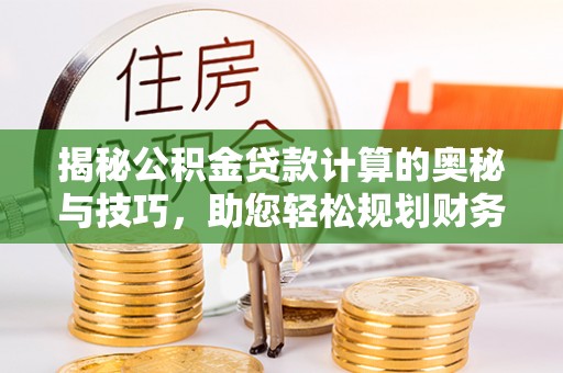 大悟揭秘公积金贷款计算的奥秘与技巧，助您轻松规划财务未来