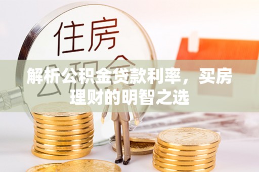 大悟解析公积金贷款利率，买房理财的明智之选
