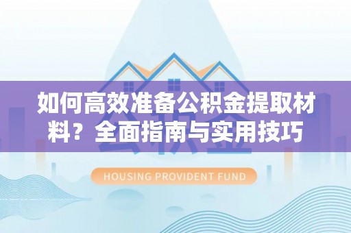 大悟如何高效准备公积金提取材料？全面指南与实用技巧