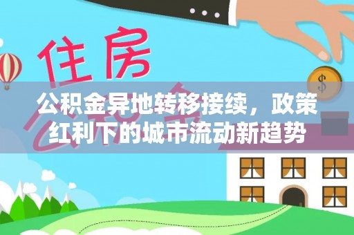 大悟公积金异地转移接续，政策红利下的城市流动新趋势