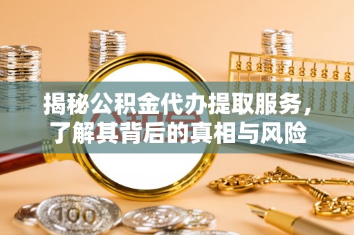 大悟揭秘公积金代办提取服务，了解其背后的真相与风险