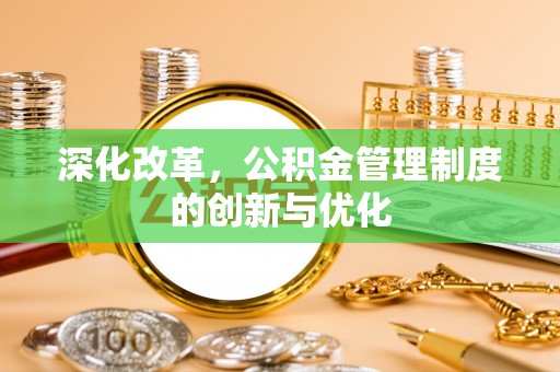 大悟深化改革，公积金管理制度的创新与优化