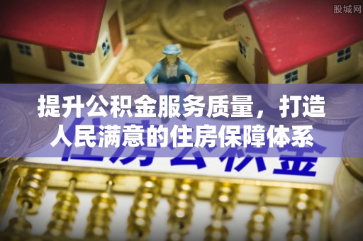 大悟提升公积金服务质量，打造人民满意的住房保障体系