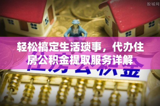 大悟轻松搞定生活琐事，代办住房公积金提取服务详解